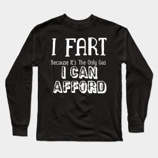 I Fart Because It's The Only Gas I Can Afford Long Sleeve T-Shirt